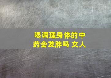 喝调理身体的中药会发胖吗 女人